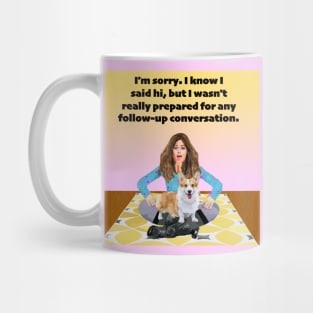 I'm sorry. I know I said hi, but I wasn't Prepared for Any follow up conversation. Mug